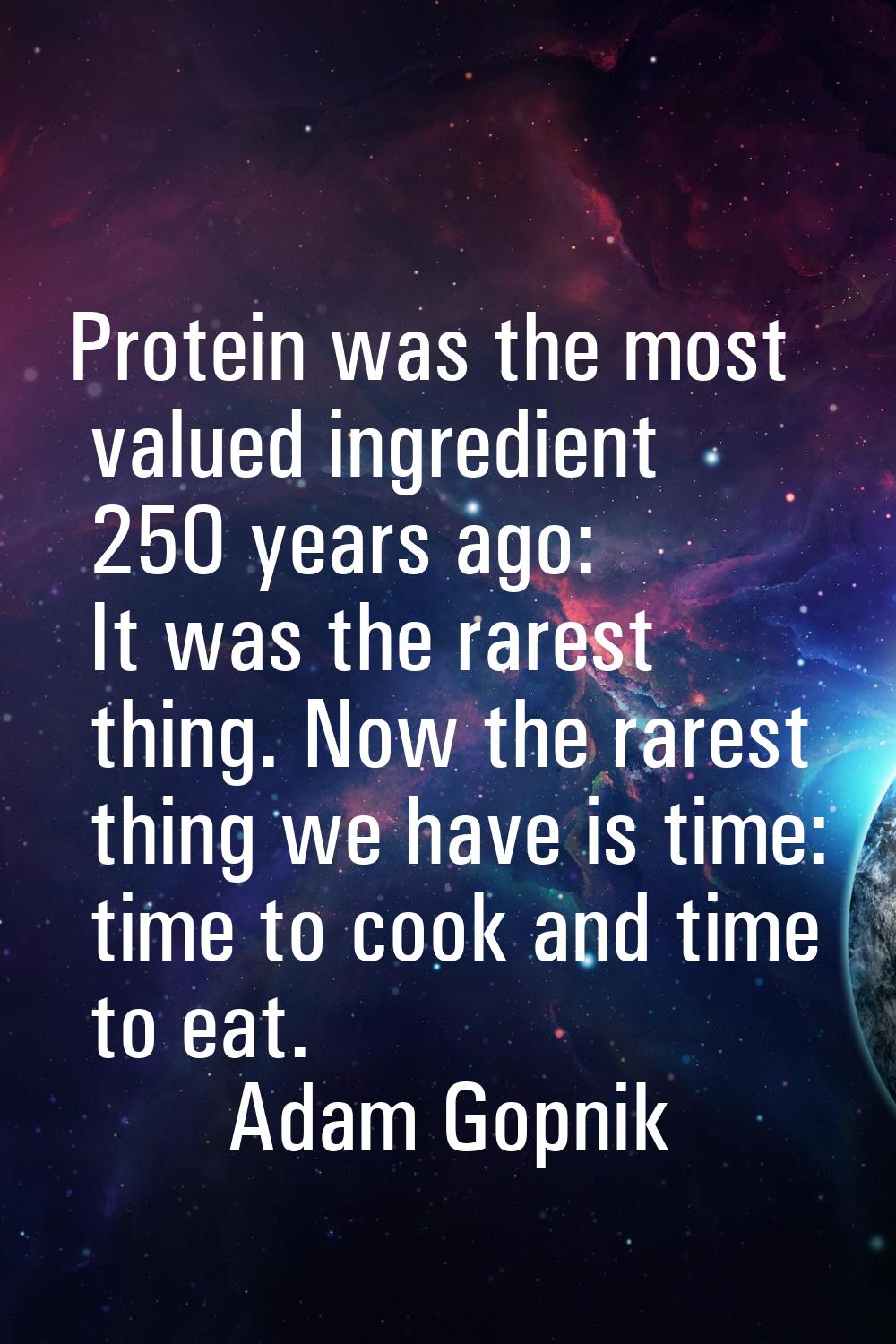 Protein was the most valued ingredient 250 years ago: It was the rarest thing. Now the rarest thing