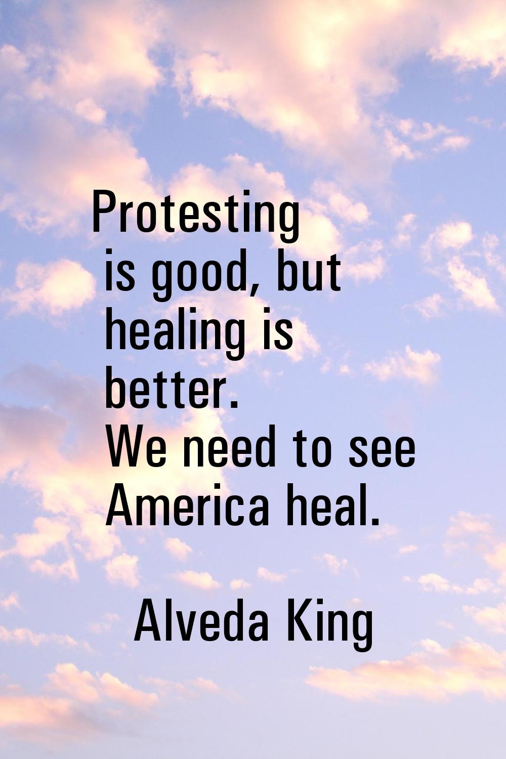 Protesting is good, but healing is better. We need to see America heal.