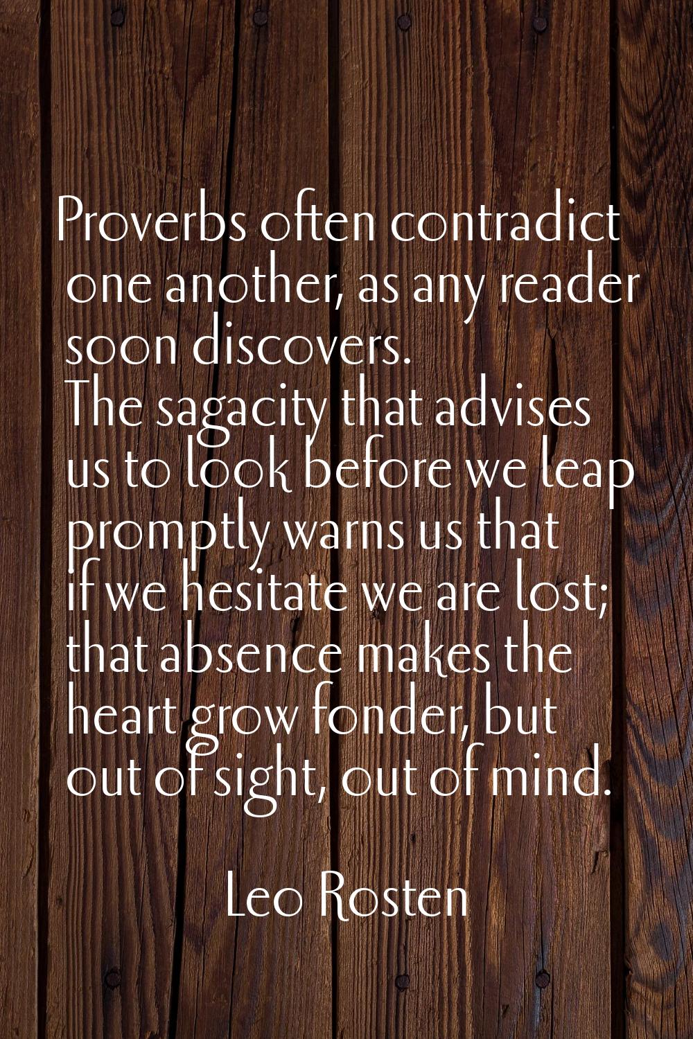 Proverbs often contradict one another, as any reader soon discovers. The sagacity that advises us t