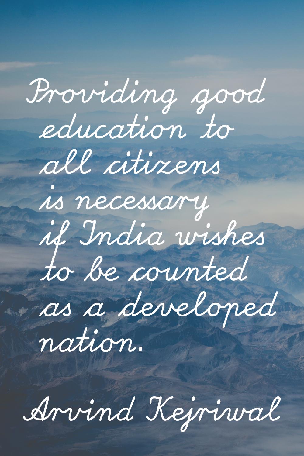 Providing good education to all citizens is necessary if India wishes to be counted as a developed 