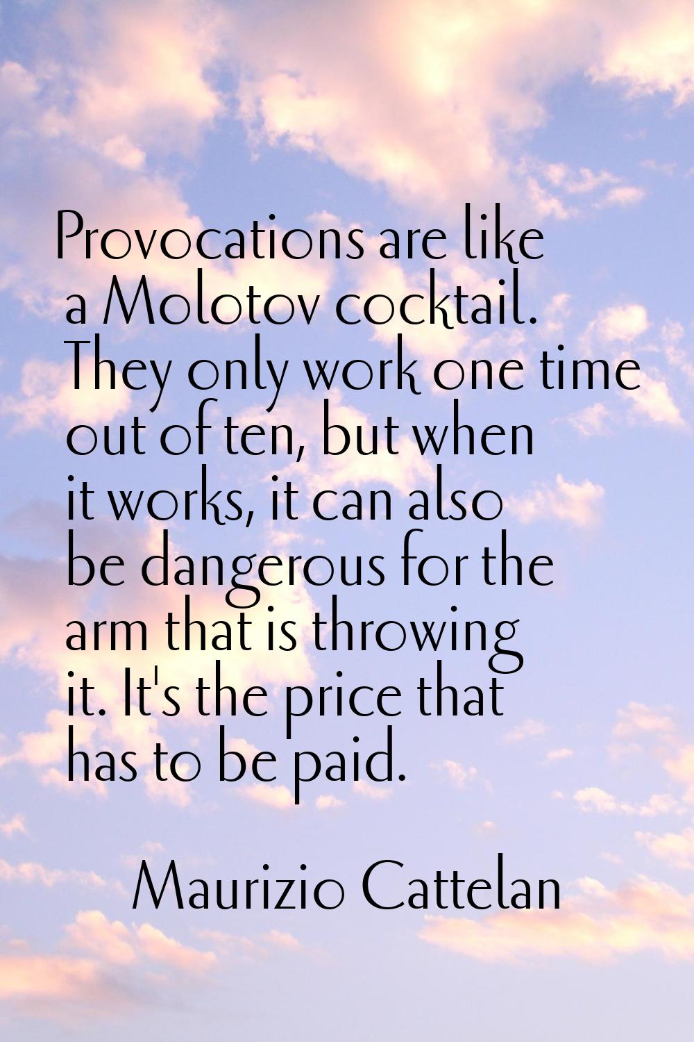 Provocations are like a Molotov cocktail. They only work one time out of ten, but when it works, it