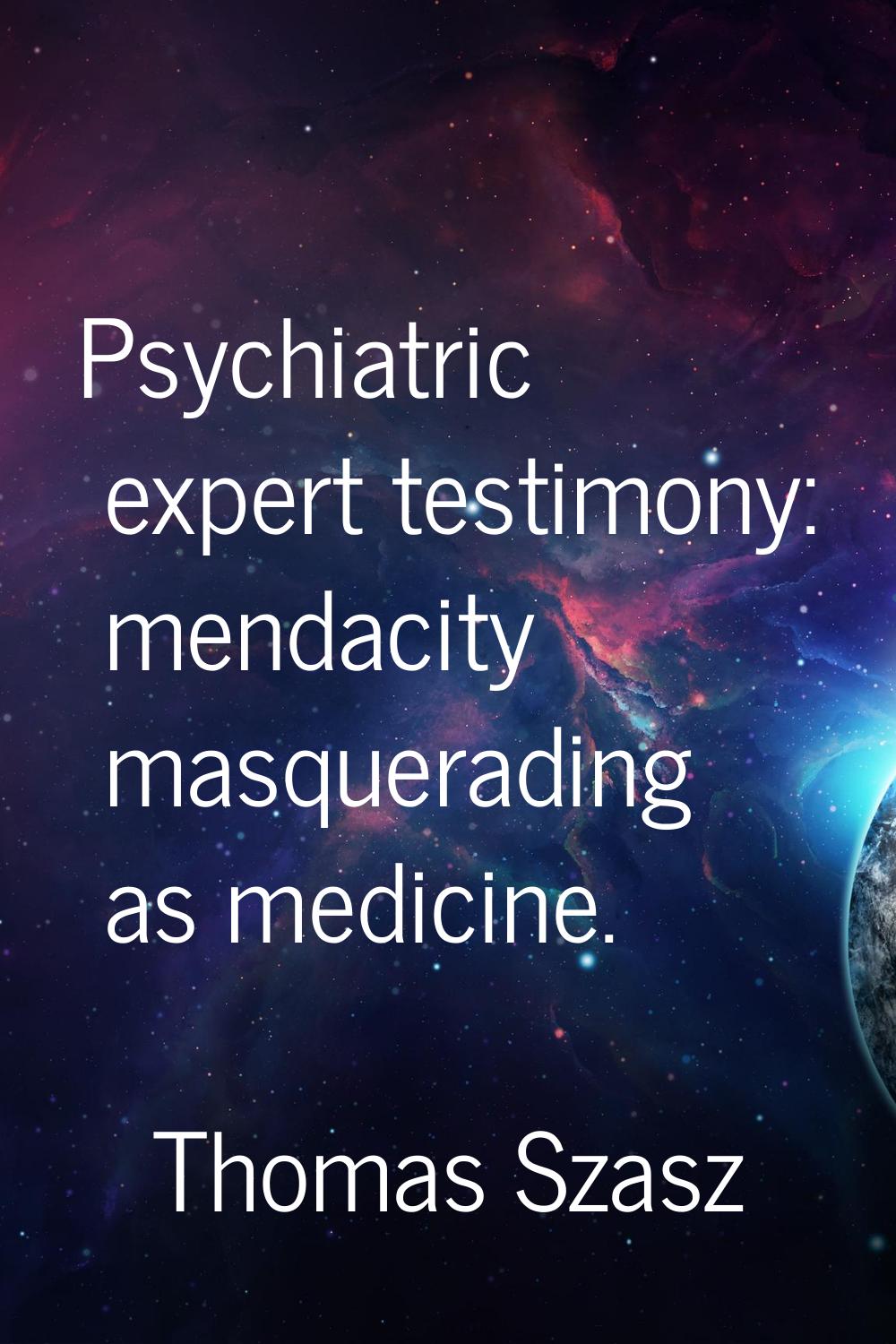 Psychiatric expert testimony: mendacity masquerading as medicine.