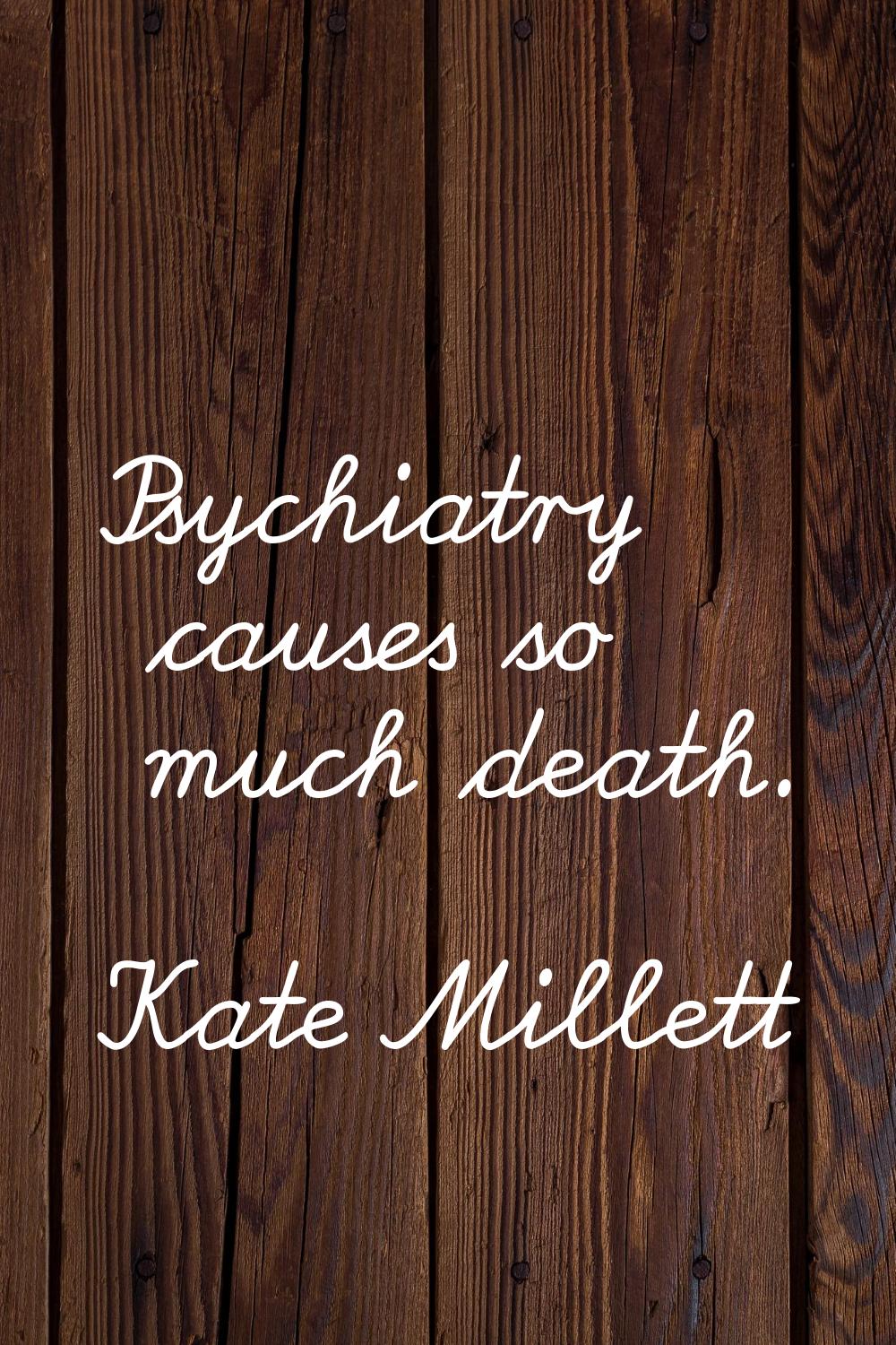 Psychiatry causes so much death.