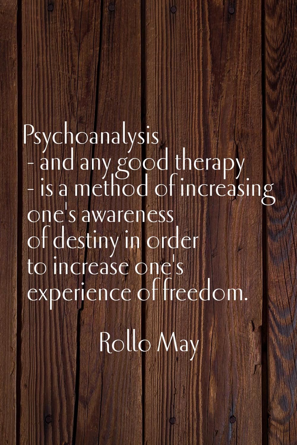 Psychoanalysis - and any good therapy - is a method of increasing one's awareness of destiny in ord