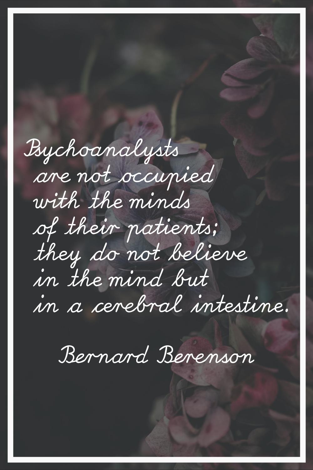 Psychoanalysts are not occupied with the minds of their patients; they do not believe in the mind b