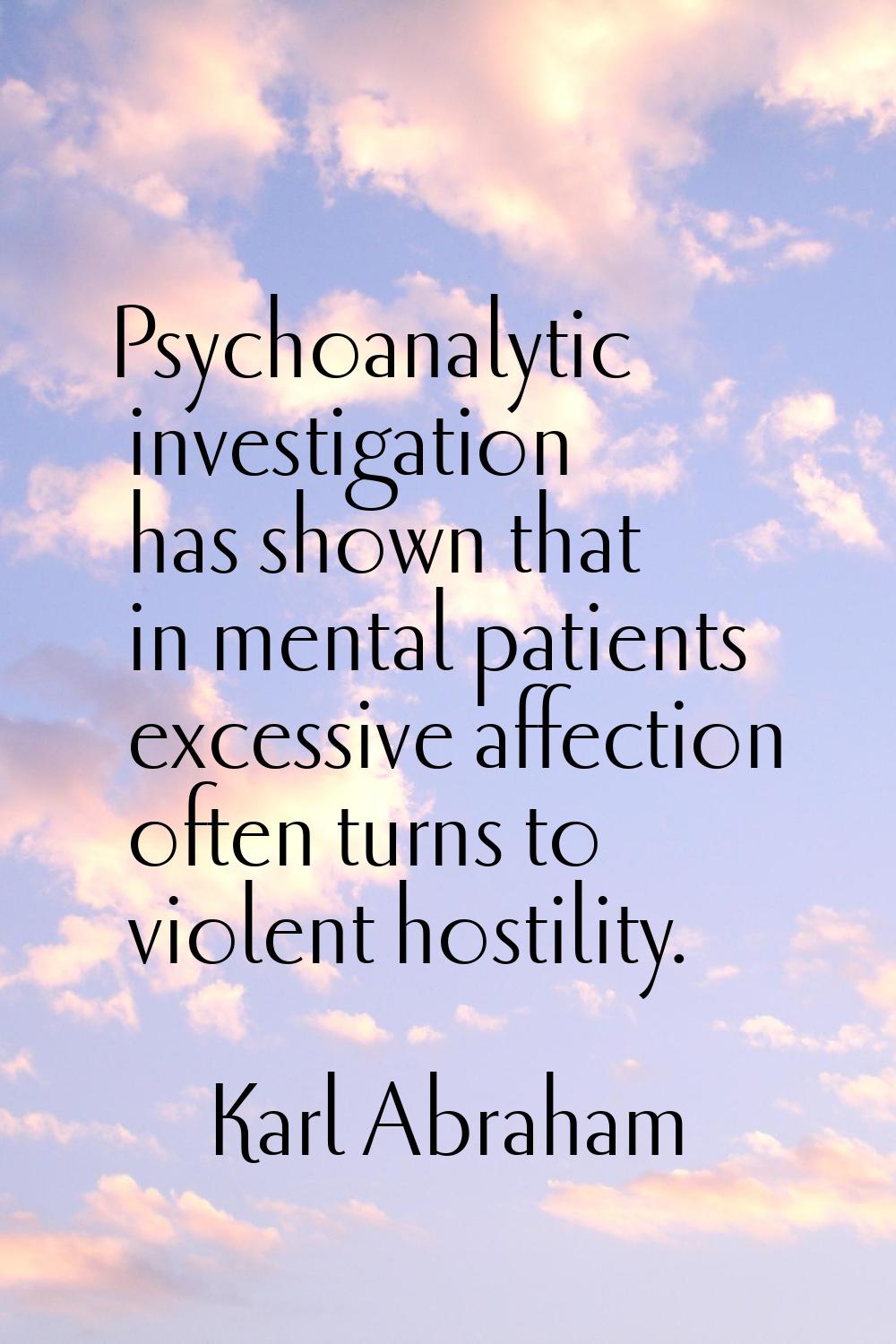 Psychoanalytic investigation has shown that in mental patients excessive affection often turns to v