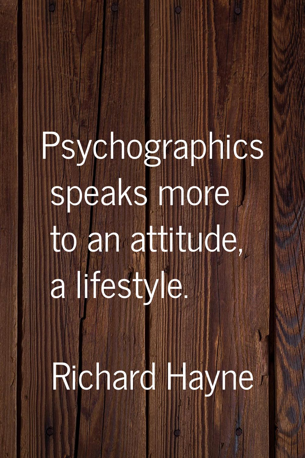 Psychographics speaks more to an attitude, a lifestyle.