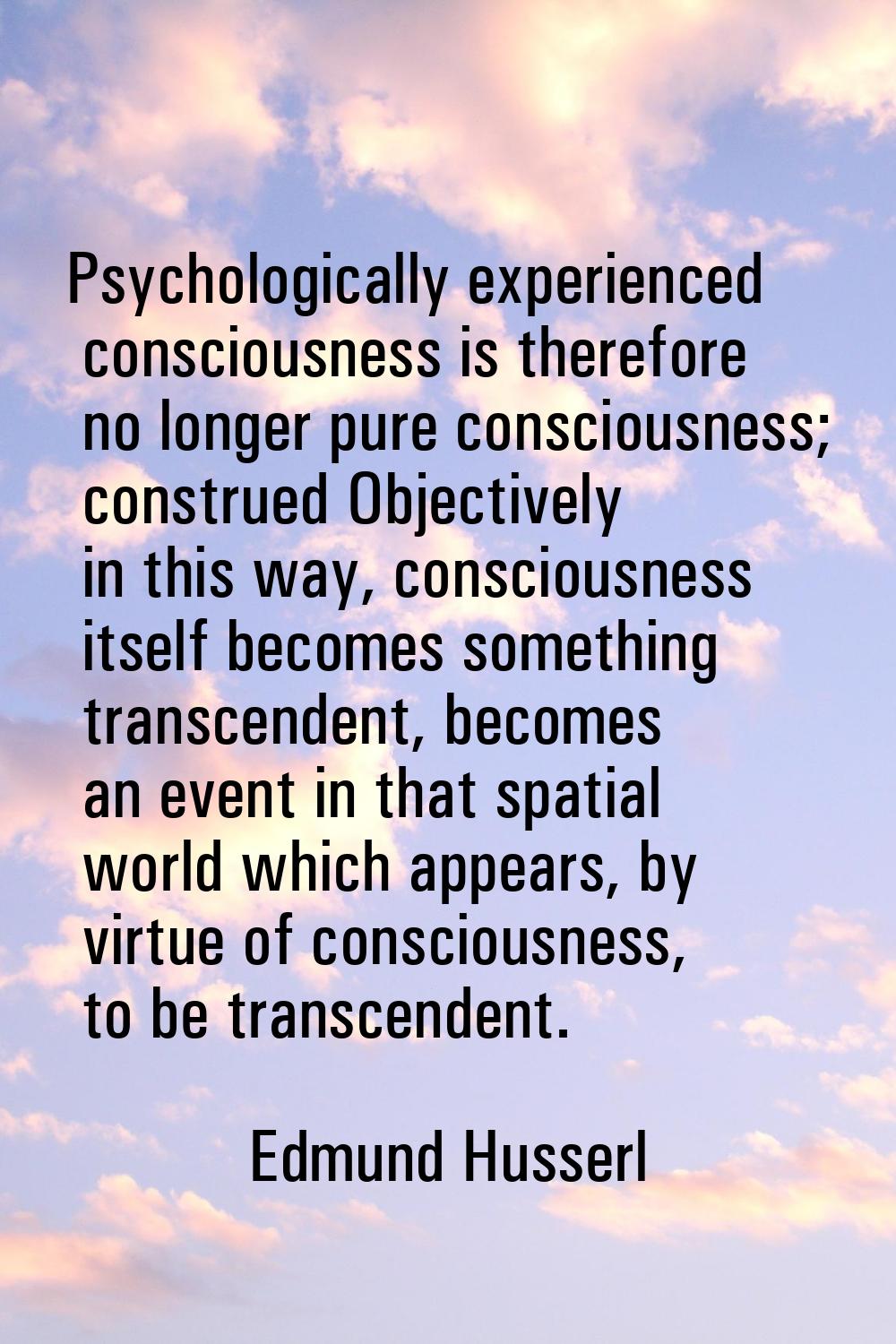 Psychologically experienced consciousness is therefore no longer pure consciousness; construed Obje