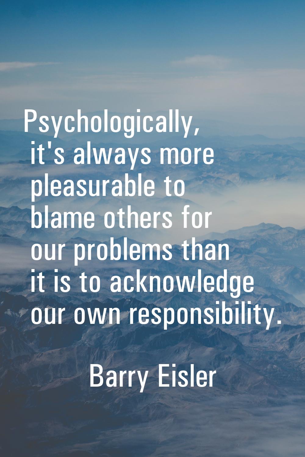 Psychologically, it's always more pleasurable to blame others for our problems than it is to acknow
