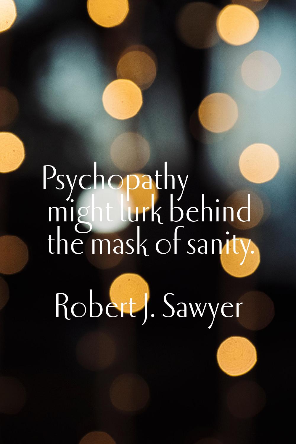 Psychopathy might lurk behind the mask of sanity.