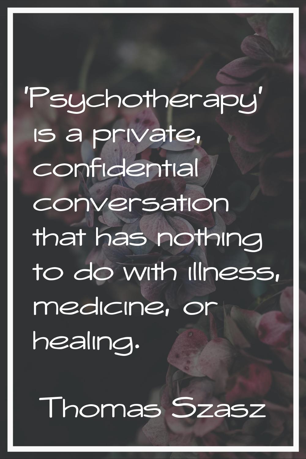 'Psychotherapy' is a private, confidential conversation that has nothing to do with illness, medici