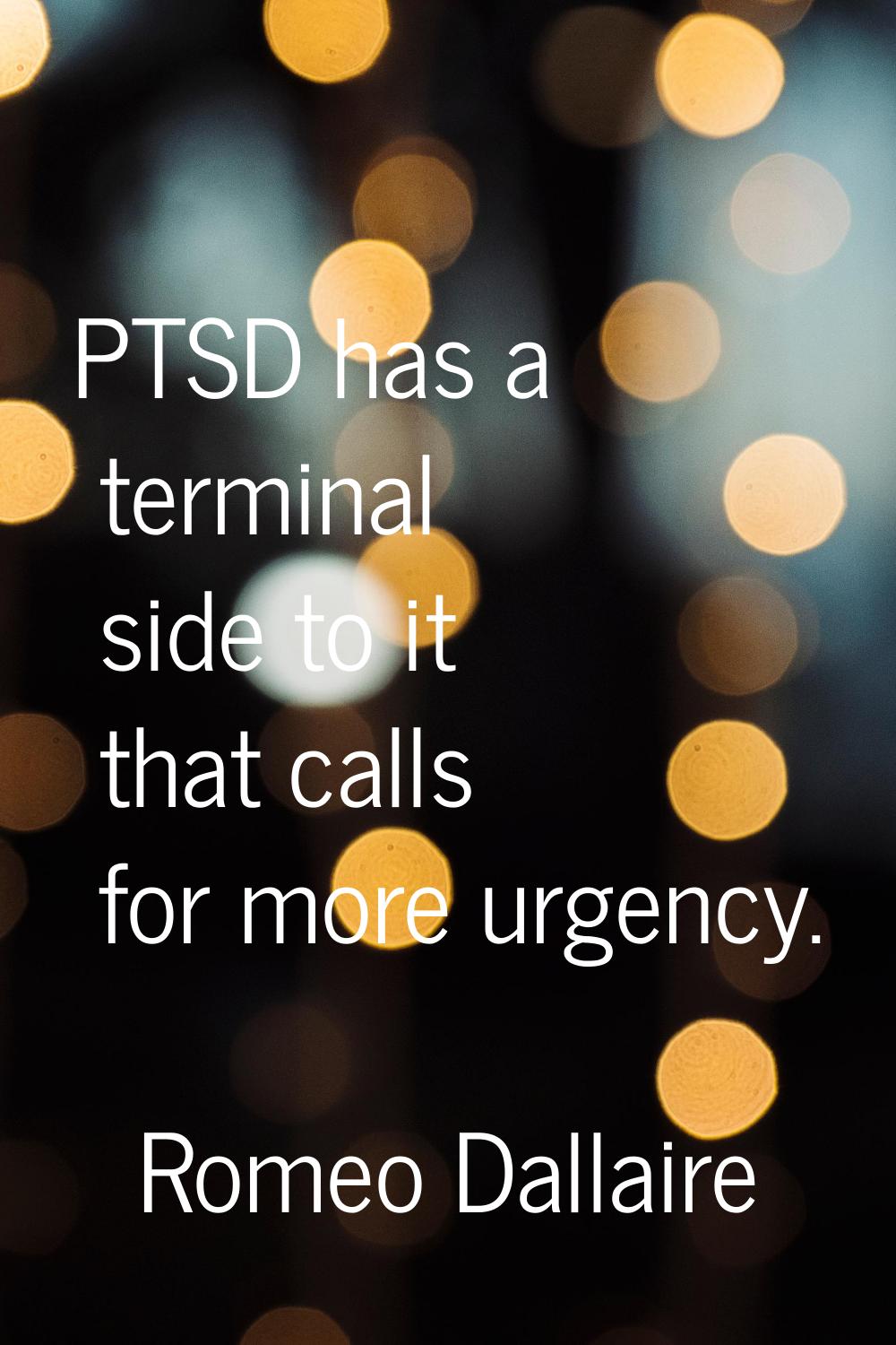 PTSD has a terminal side to it that calls for more urgency.