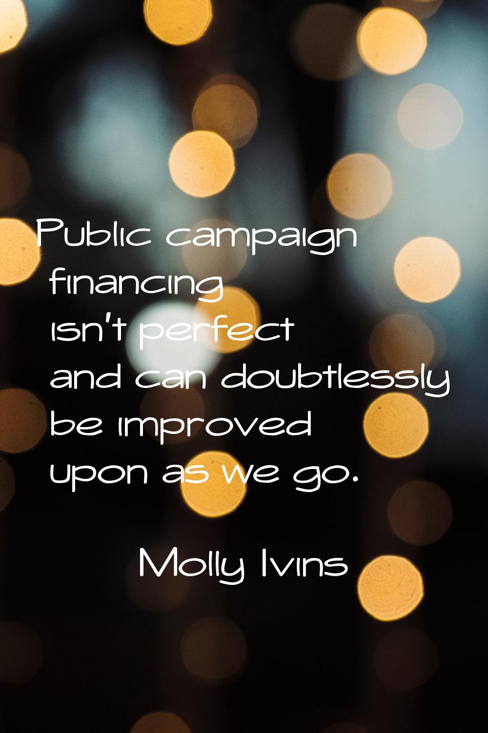 Public campaign financing isn't perfect and can doubtlessly be improved upon as we go.