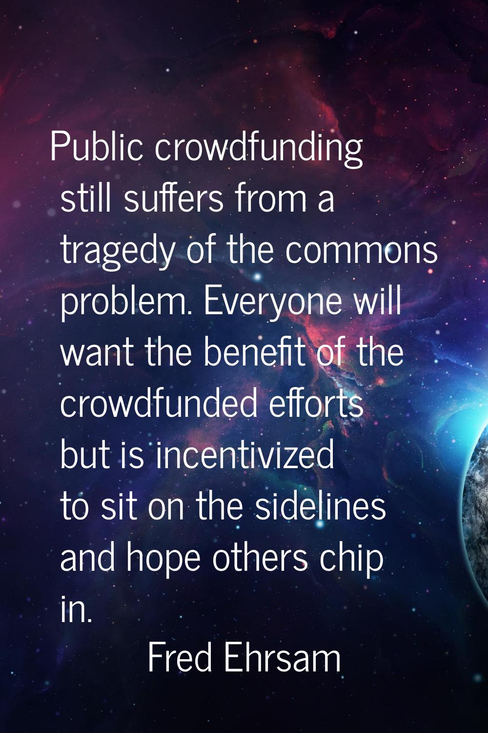 Public crowdfunding still suffers from a tragedy of the commons problem. Everyone will want the ben
