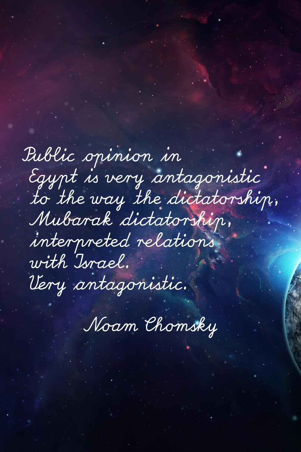 Public opinion in Egypt is very antagonistic to the way the dictatorship, Mubarak dictatorship, int