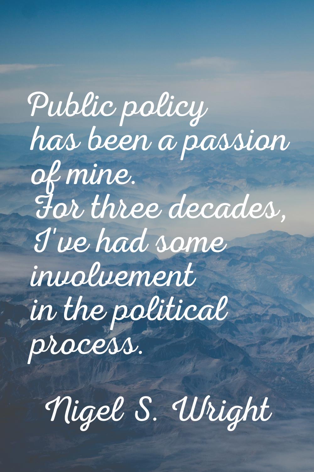 Public policy has been a passion of mine. For three decades, I've had some involvement in the polit