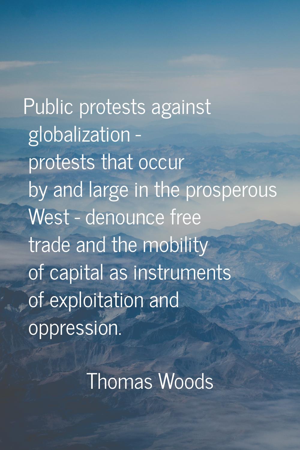 Public protests against globalization - protests that occur by and large in the prosperous West - d