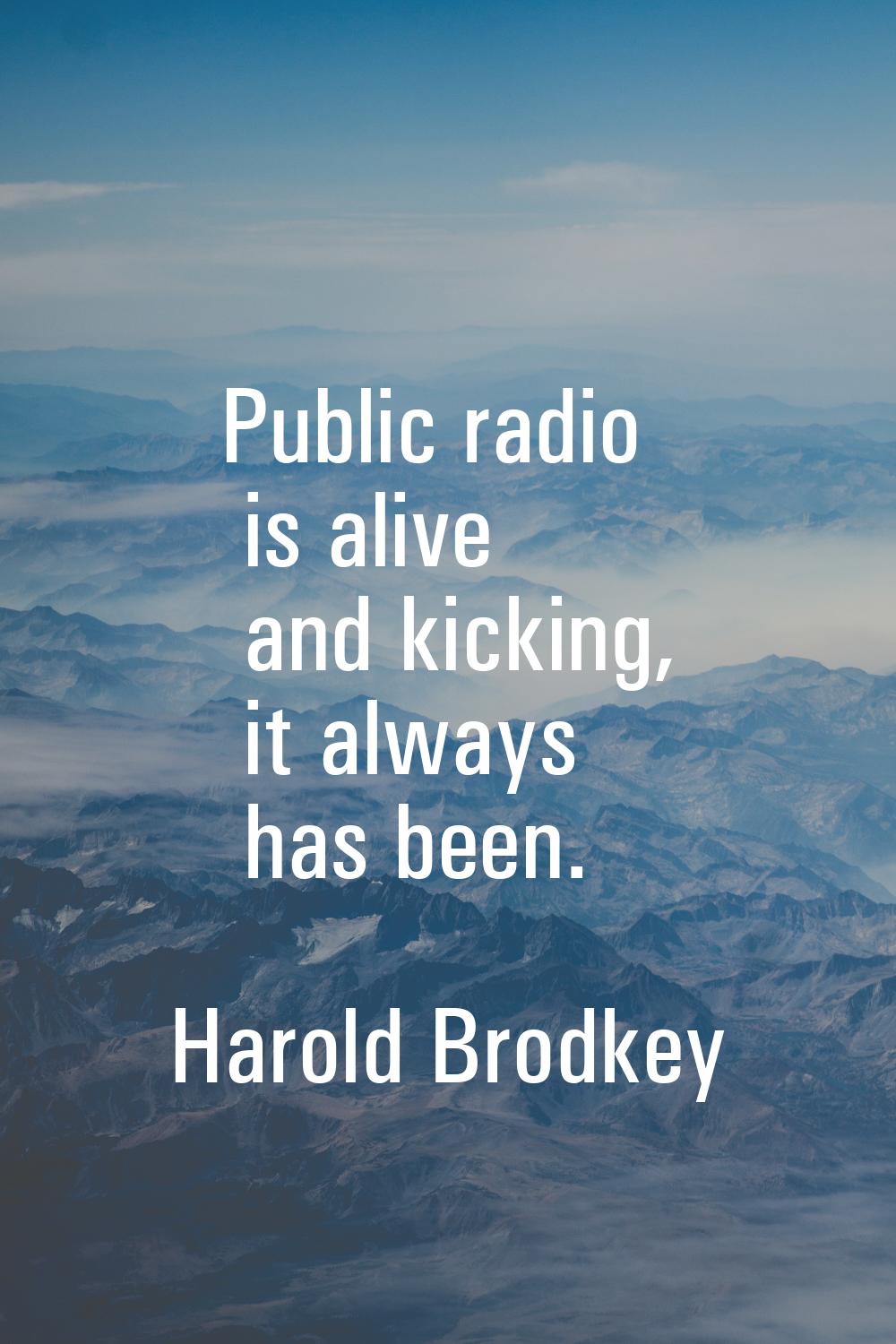 Public radio is alive and kicking, it always has been.