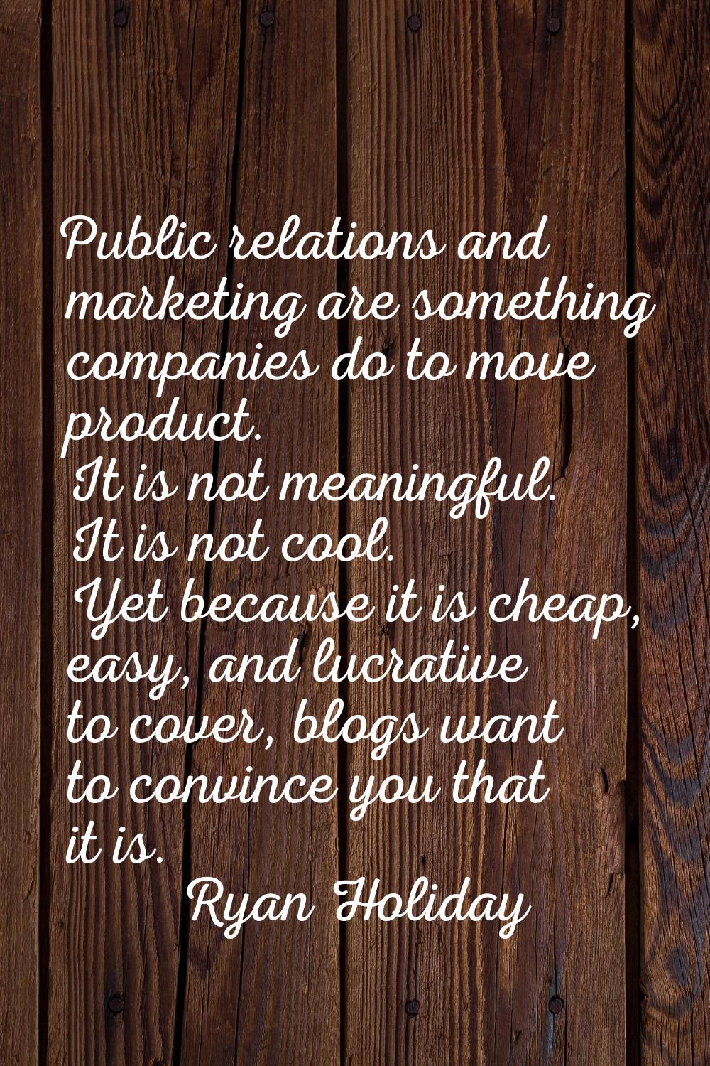 Public relations and marketing are something companies do to move product. It is not meaningful. It