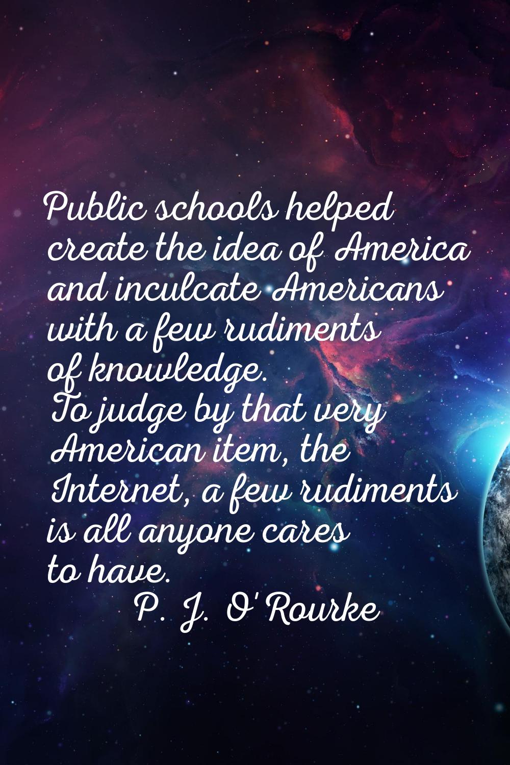 Public schools helped create the idea of America and inculcate Americans with a few rudiments of kn
