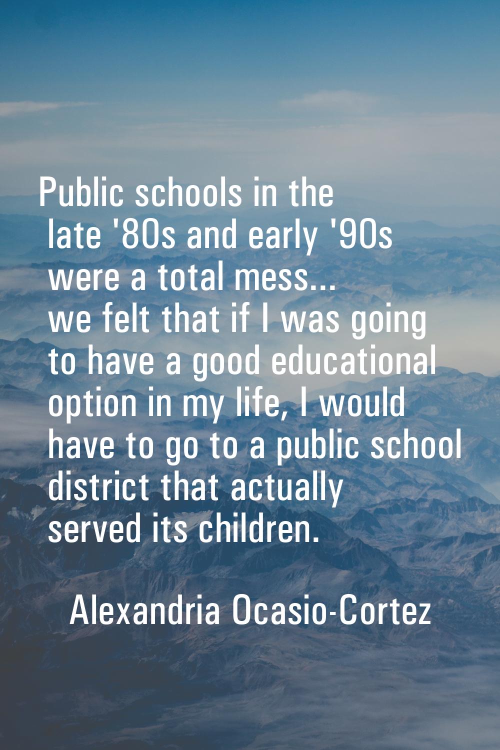 Public schools in the late '80s and early '90s were a total mess... we felt that if I was going to 