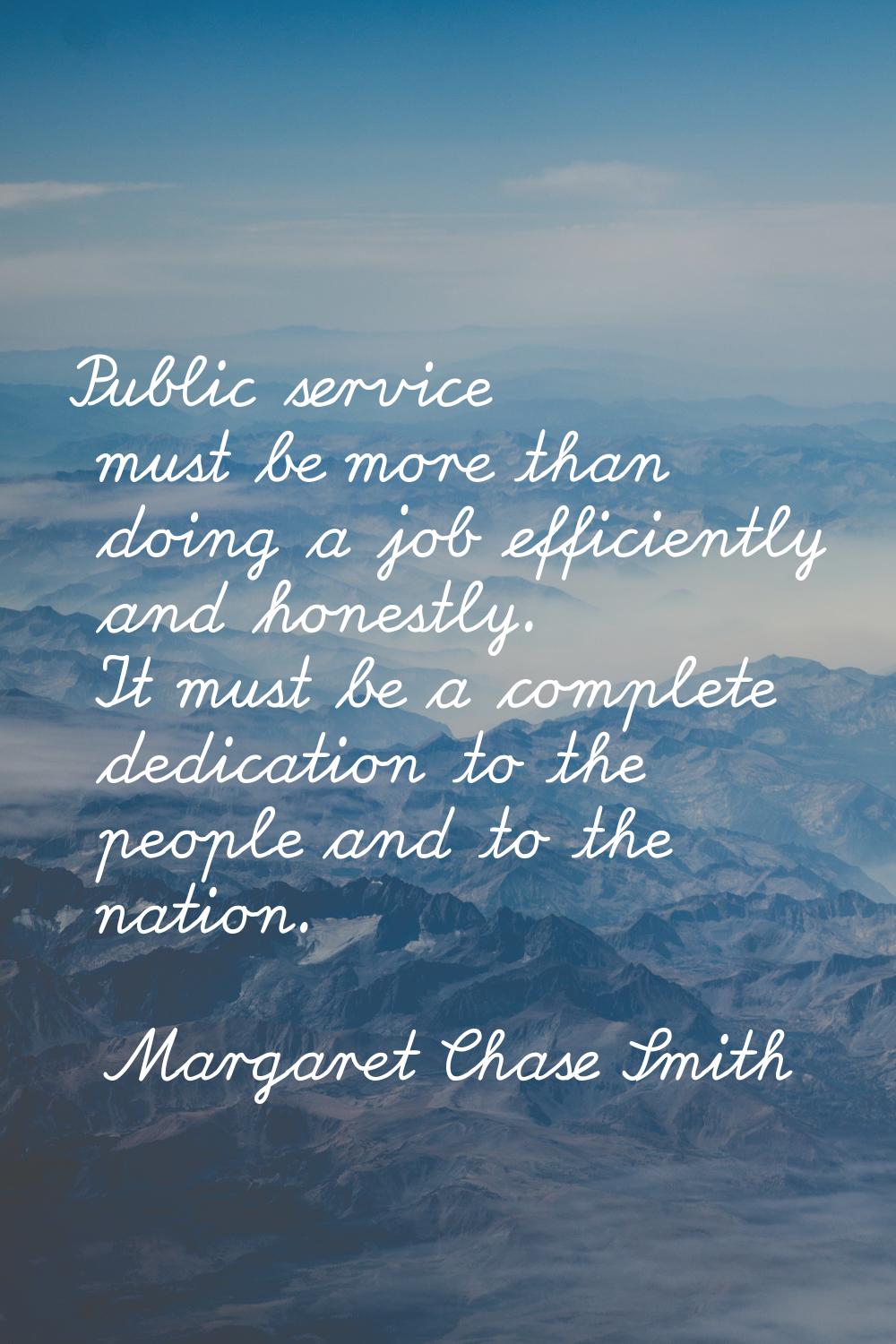 Public service must be more than doing a job efficiently and honestly. It must be a complete dedica