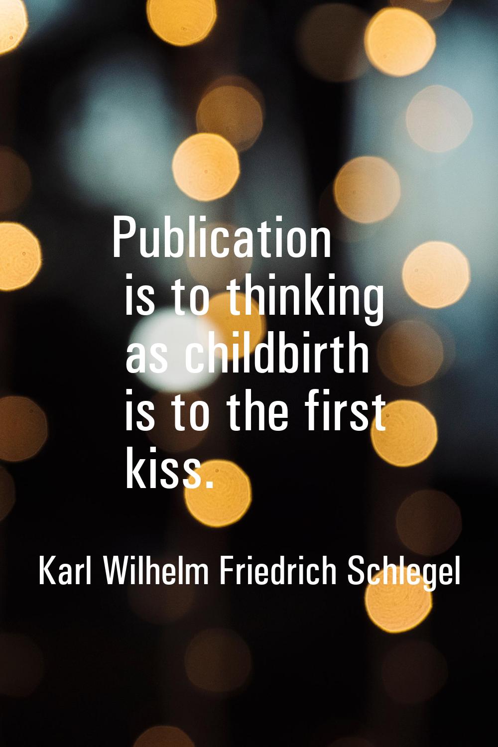 Publication is to thinking as childbirth is to the first kiss.
