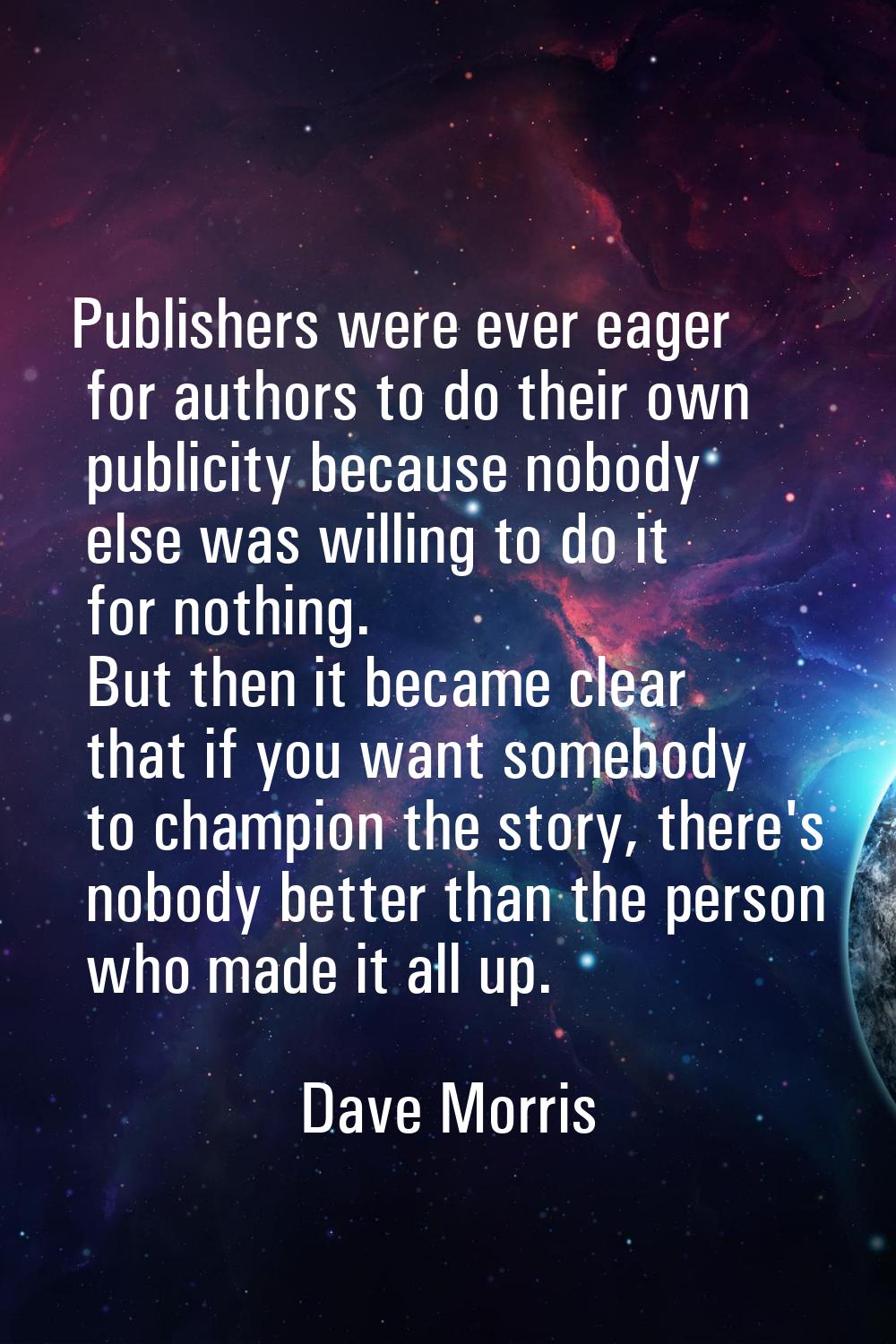 Publishers were ever eager for authors to do their own publicity because nobody else was willing to