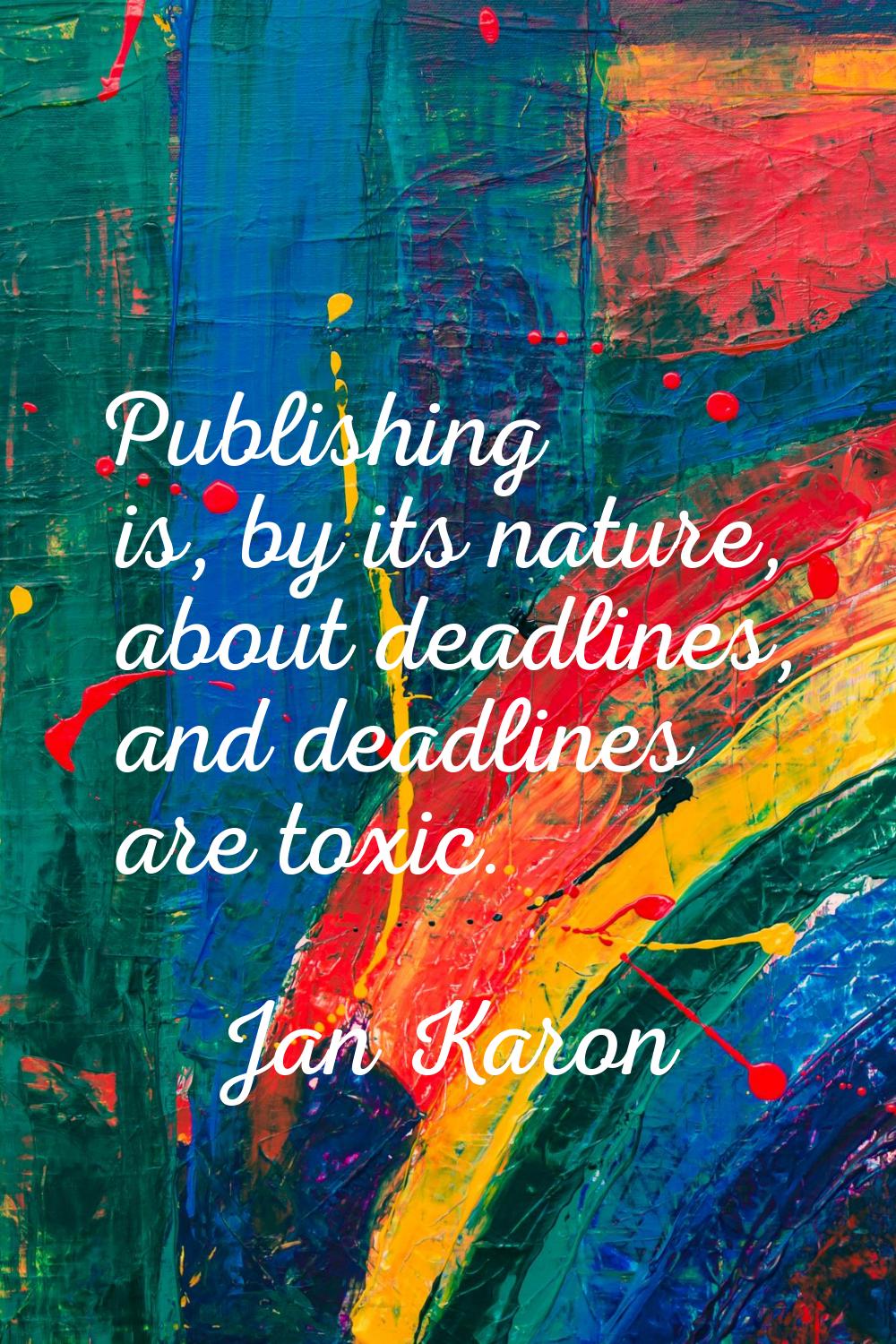 Publishing is, by its nature, about deadlines, and deadlines are toxic.