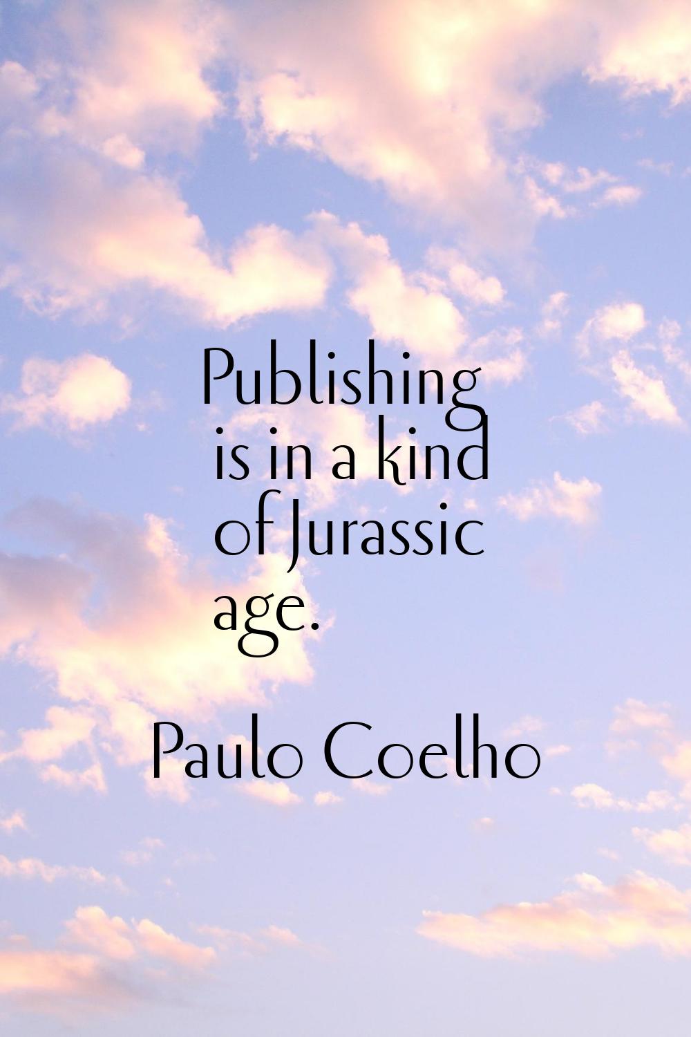 Publishing is in a kind of Jurassic age.