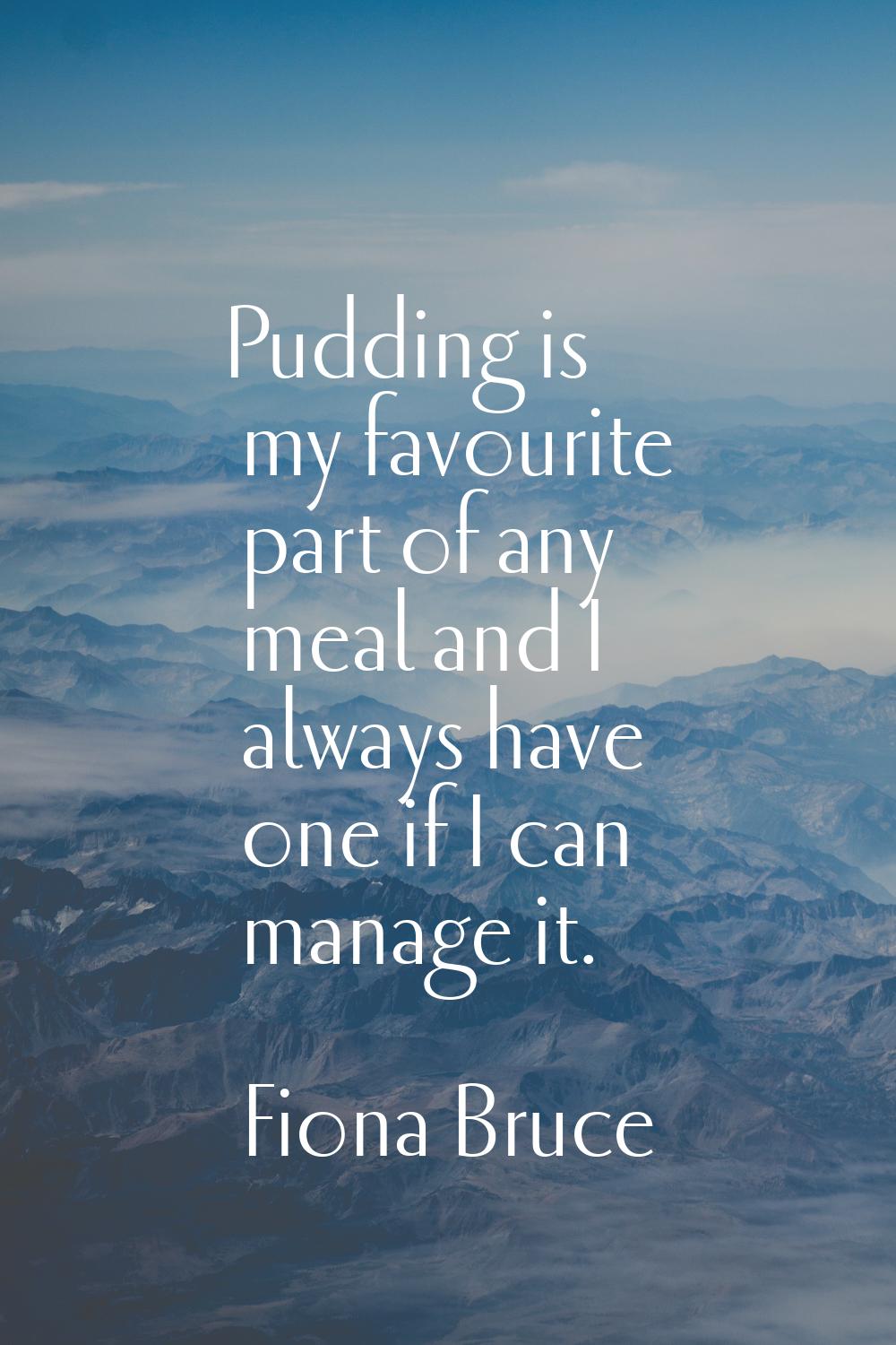 Pudding is my favourite part of any meal and I always have one if I can manage it.