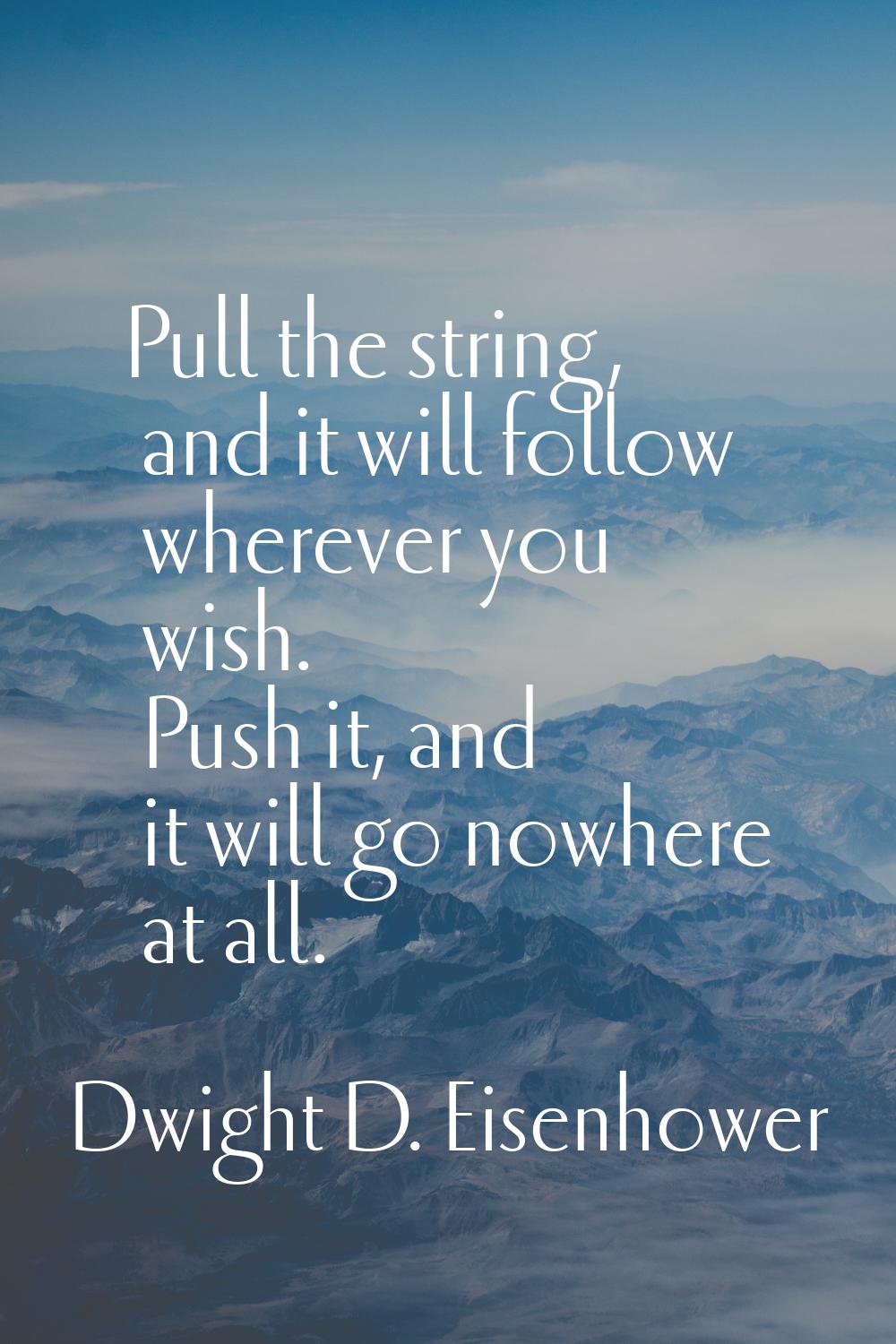 Pull the string, and it will follow wherever you wish. Push it, and it will go nowhere at all.