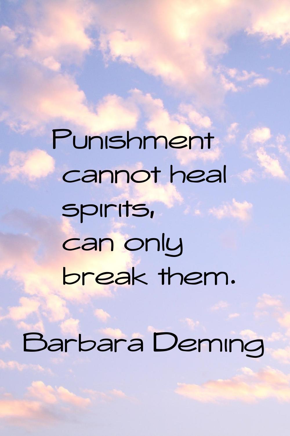 Punishment cannot heal spirits, can only break them.