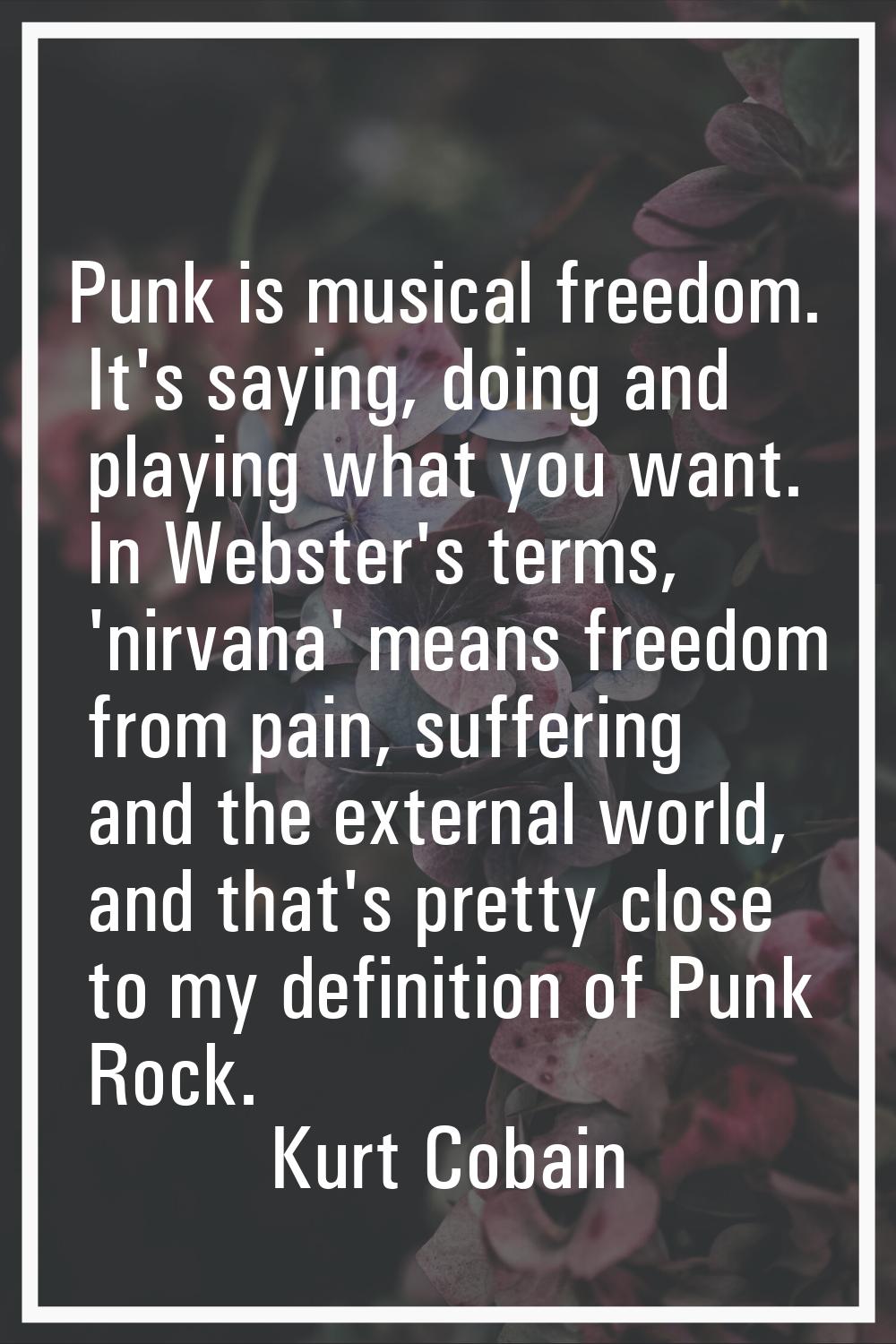 Punk is musical freedom. It's saying, doing and playing what you want. In Webster's terms, 'nirvana