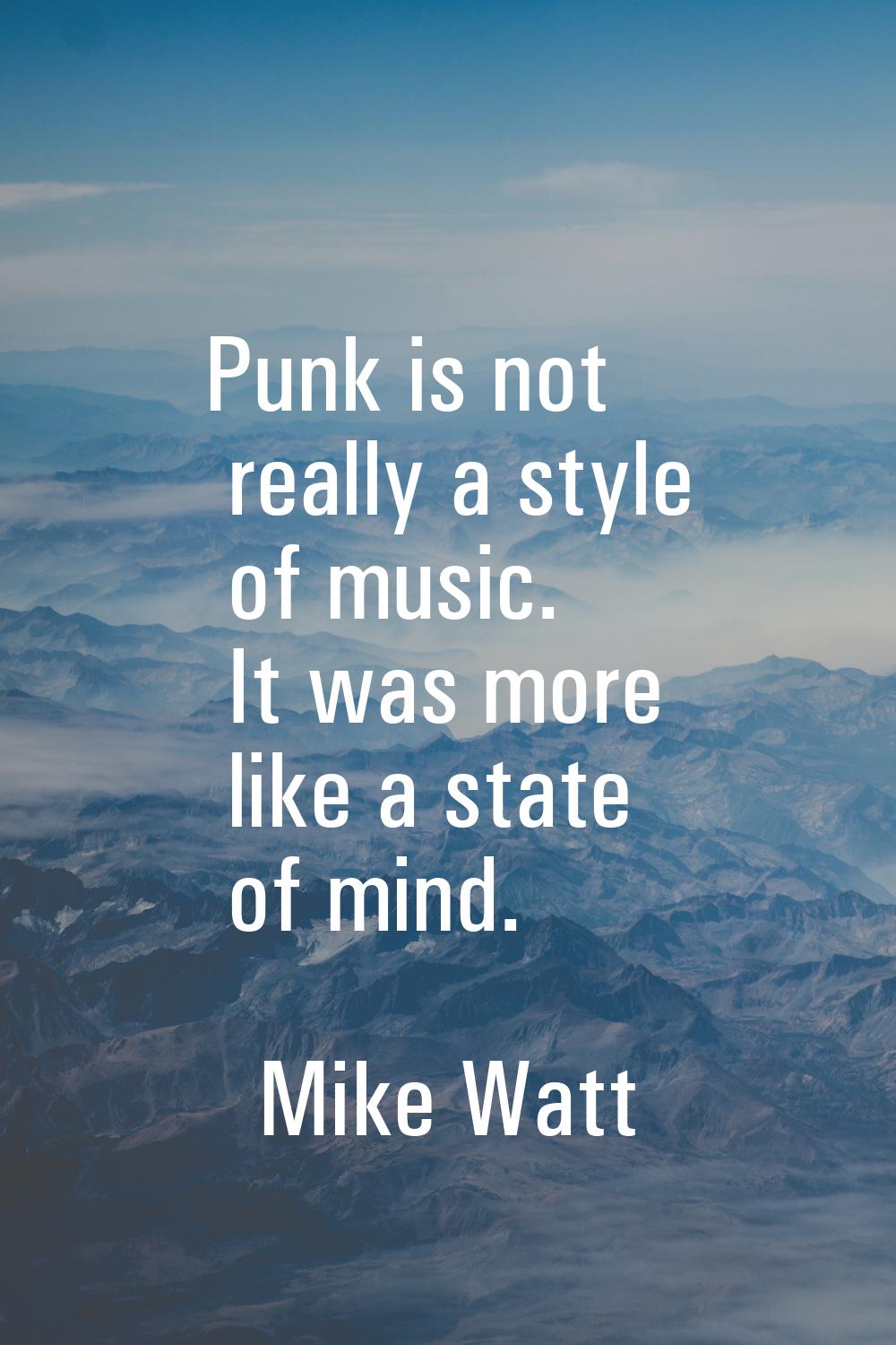 Punk is not really a style of music. It was more like a state of mind.