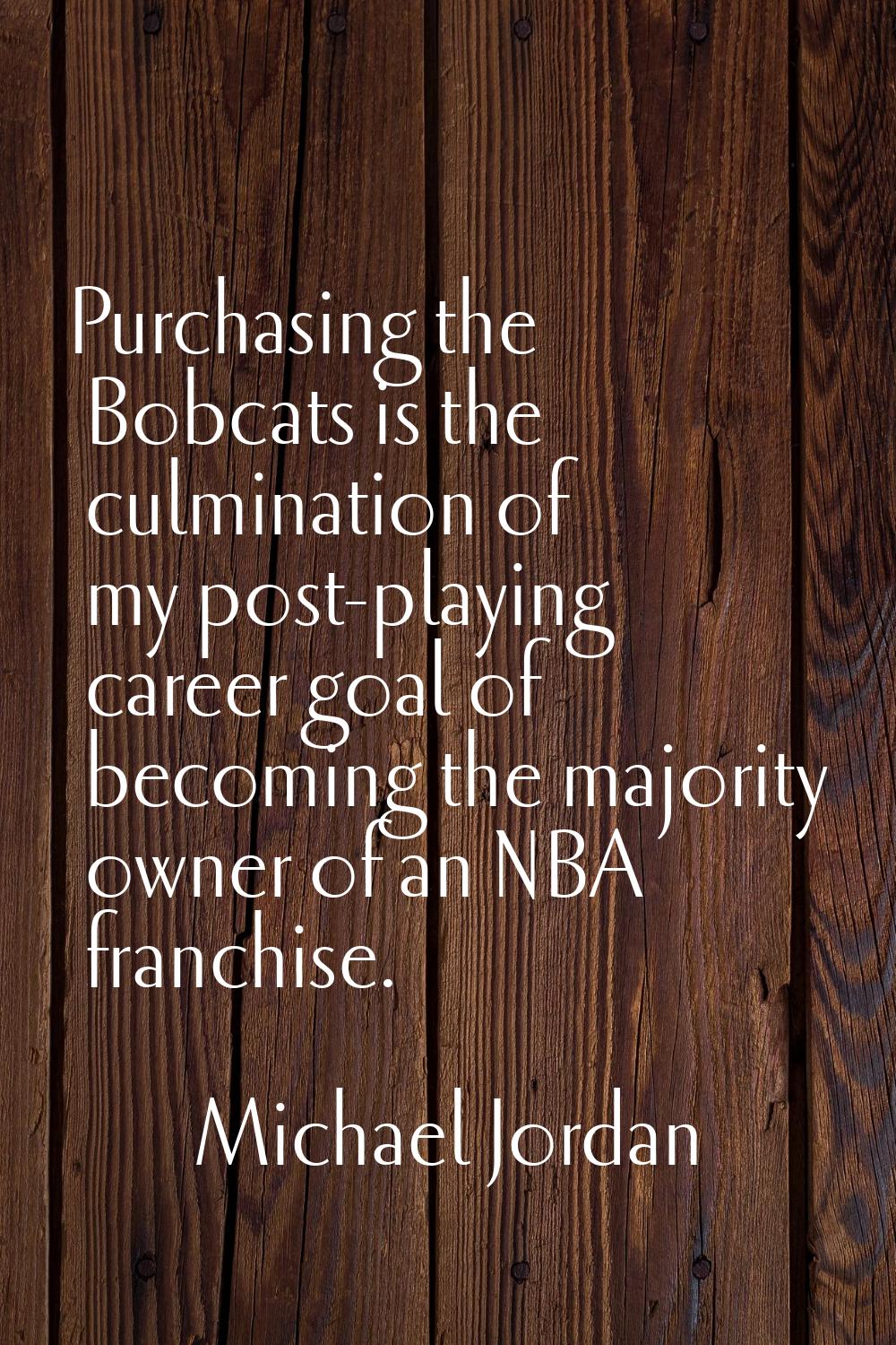 Purchasing the Bobcats is the culmination of my post-playing career goal of becoming the majority o