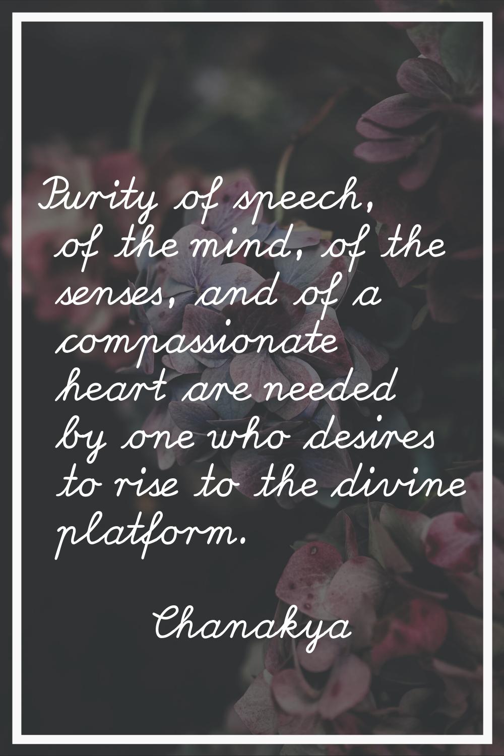 Purity of speech, of the mind, of the senses, and of a compassionate heart are needed by one who de