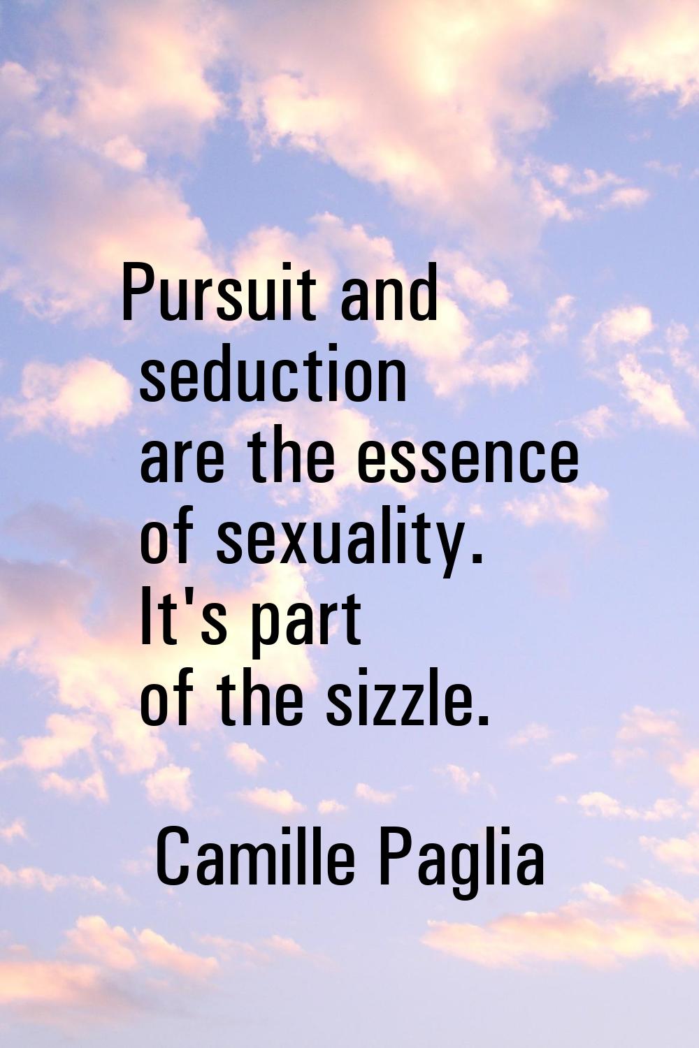 Pursuit and seduction are the essence of sexuality. It's part of the sizzle.