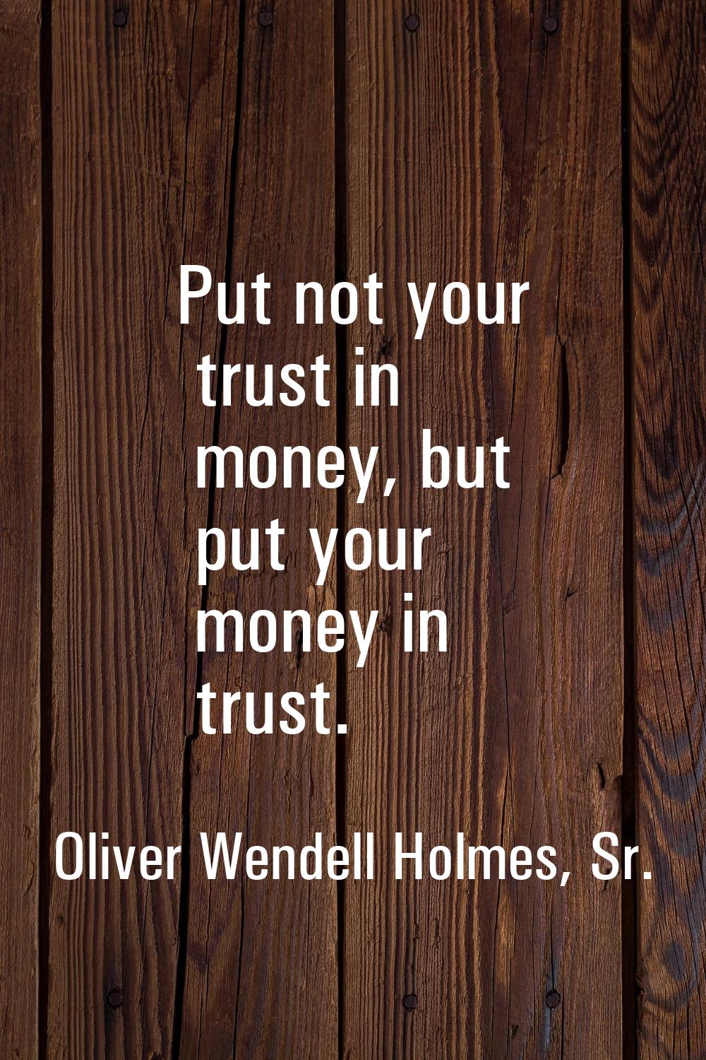 Put not your trust in money, but put your money in trust.
