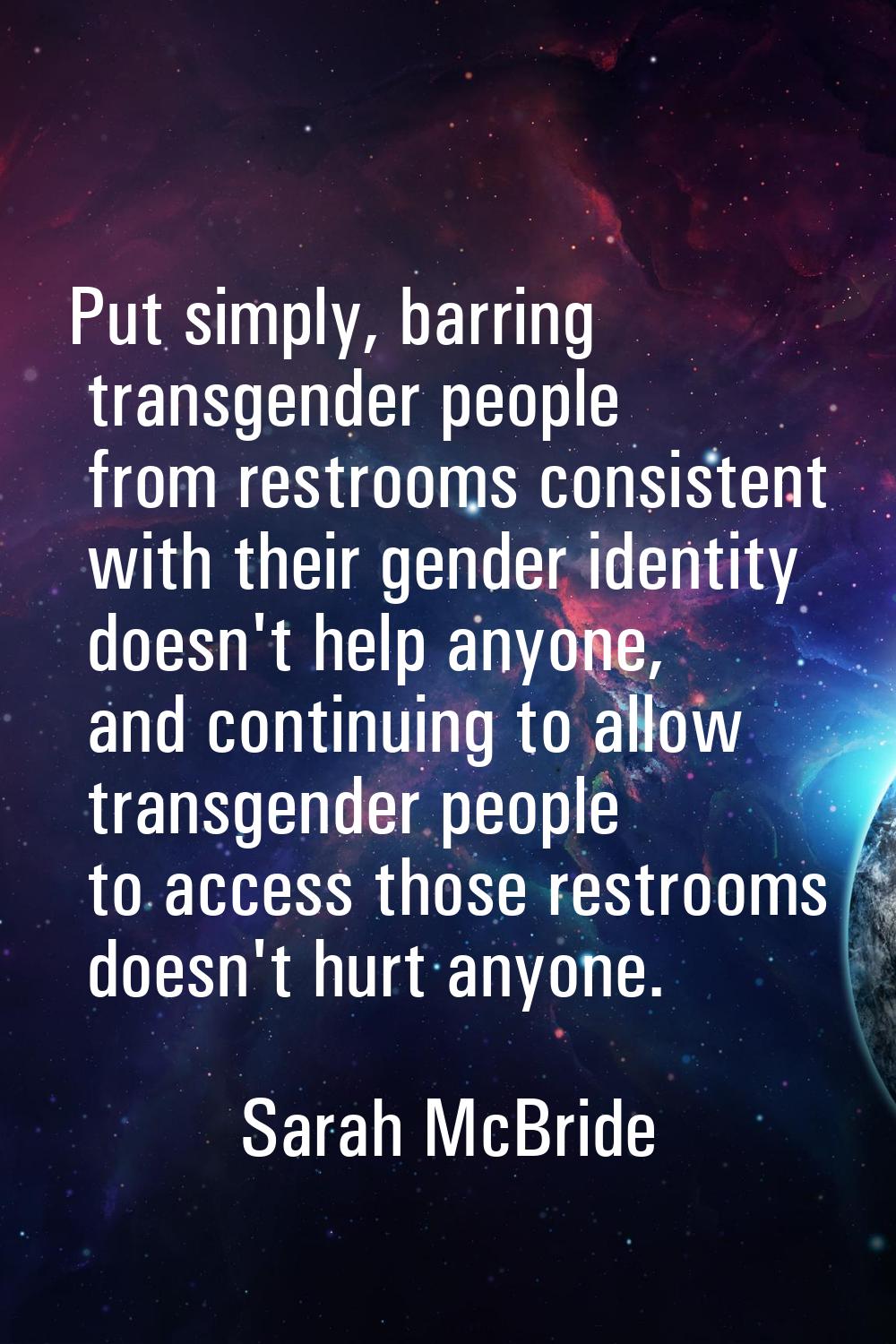 Put simply, barring transgender people from restrooms consistent with their gender identity doesn't
