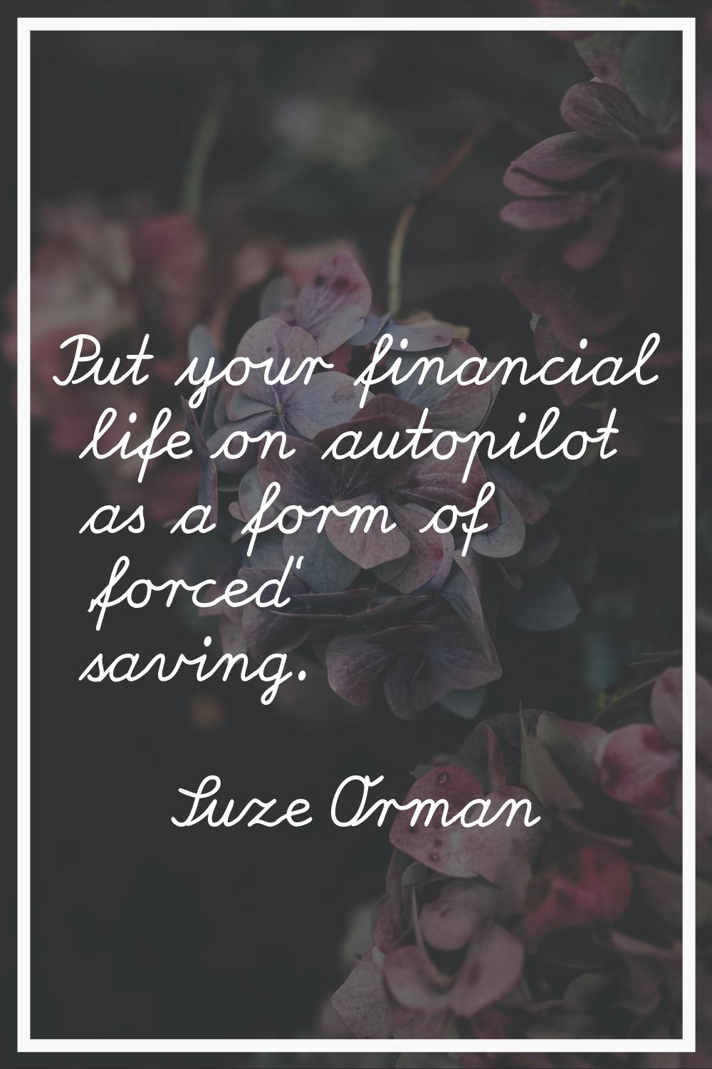 Put your financial life on autopilot as a form of 'forced' saving.