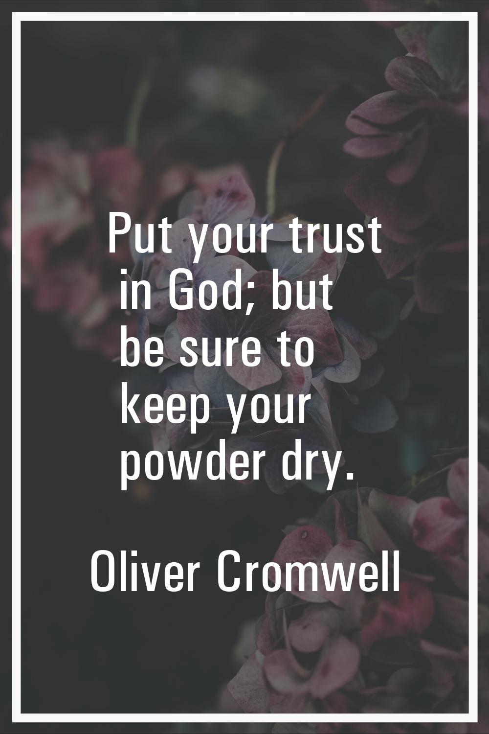 Put your trust in God; but be sure to keep your powder dry.