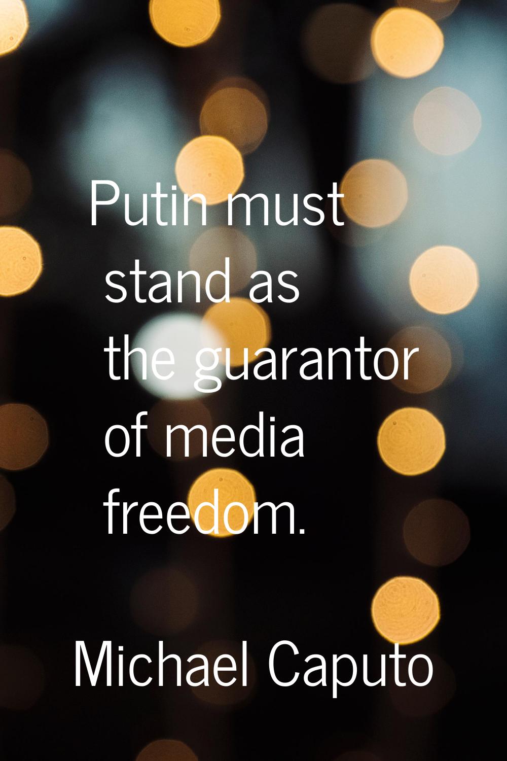 Putin must stand as the guarantor of media freedom.