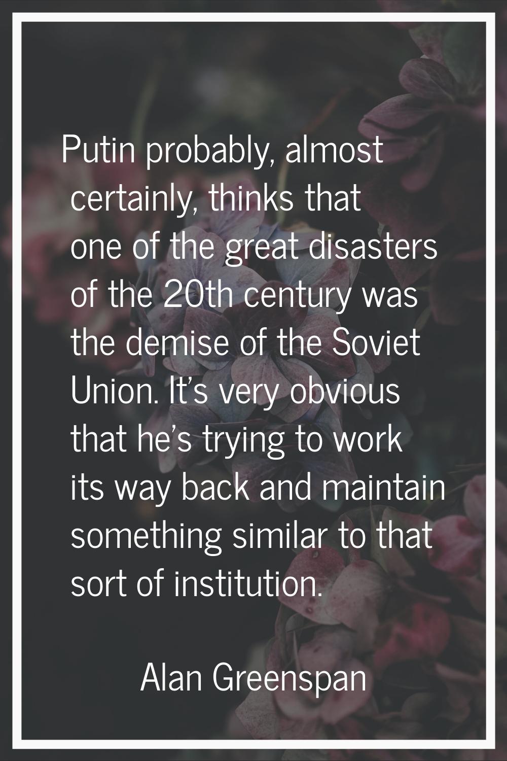Putin probably, almost certainly, thinks that one of the great disasters of the 20th century was th