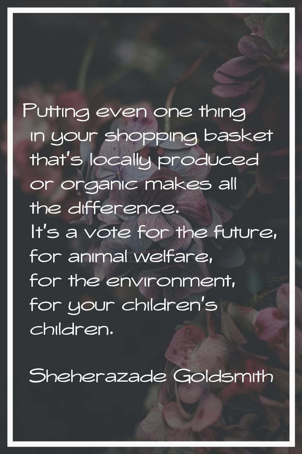 Putting even one thing in your shopping basket that's locally produced or organic makes all the dif