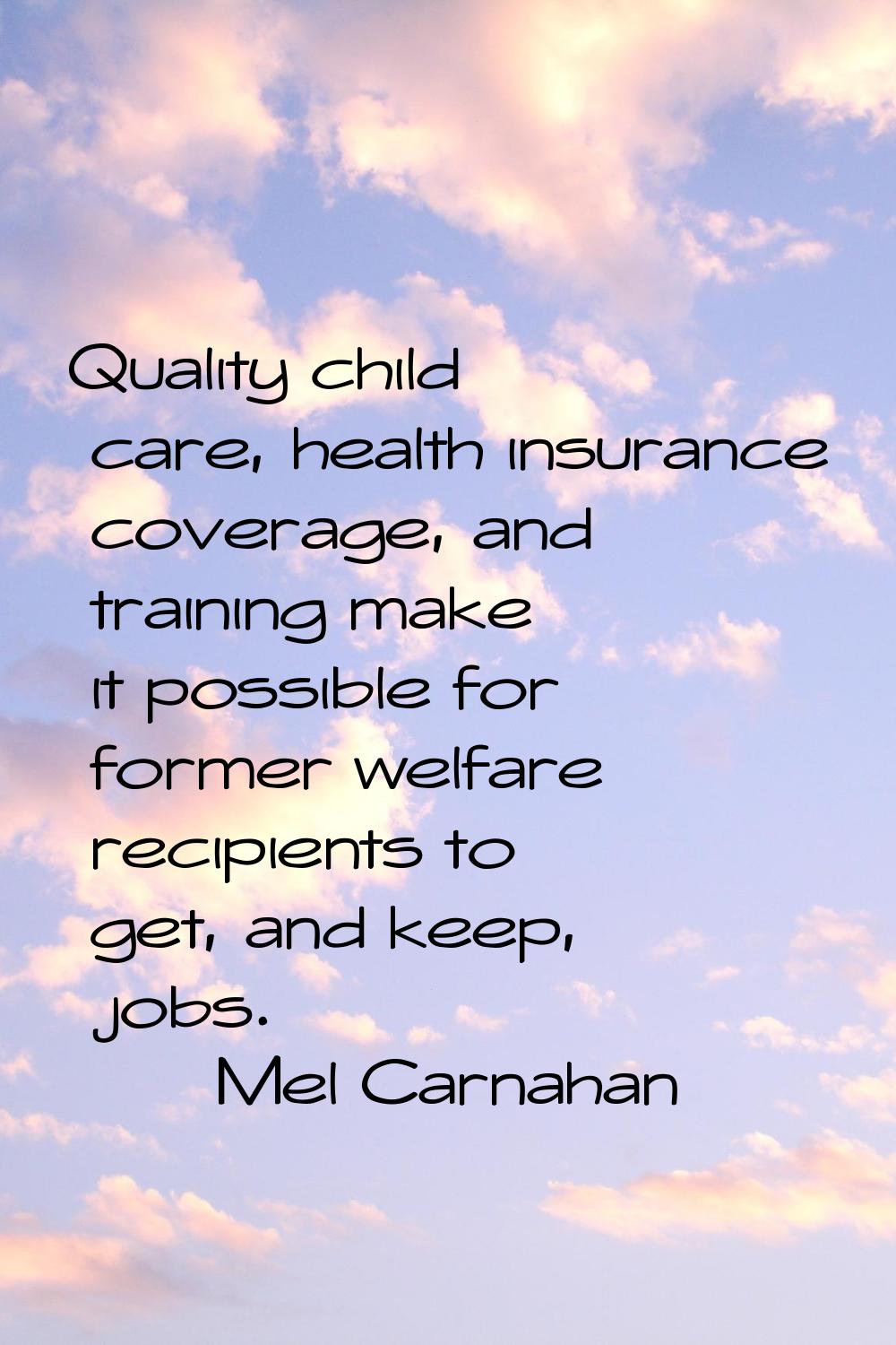 Quality child care, health insurance coverage, and training make it possible for former welfare rec