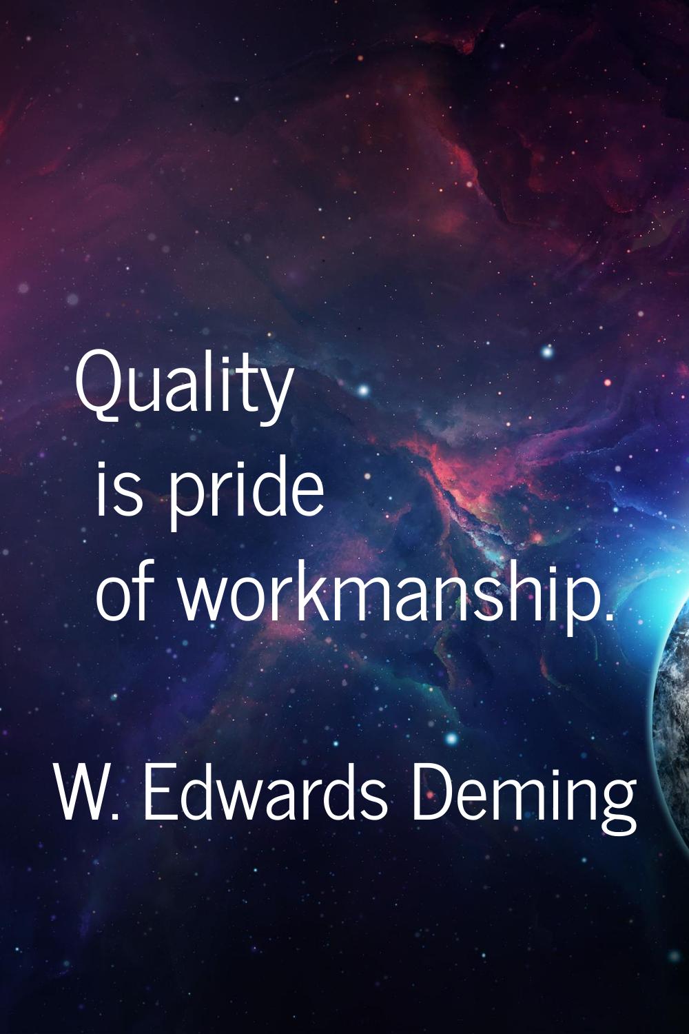 Quality is pride of workmanship.
