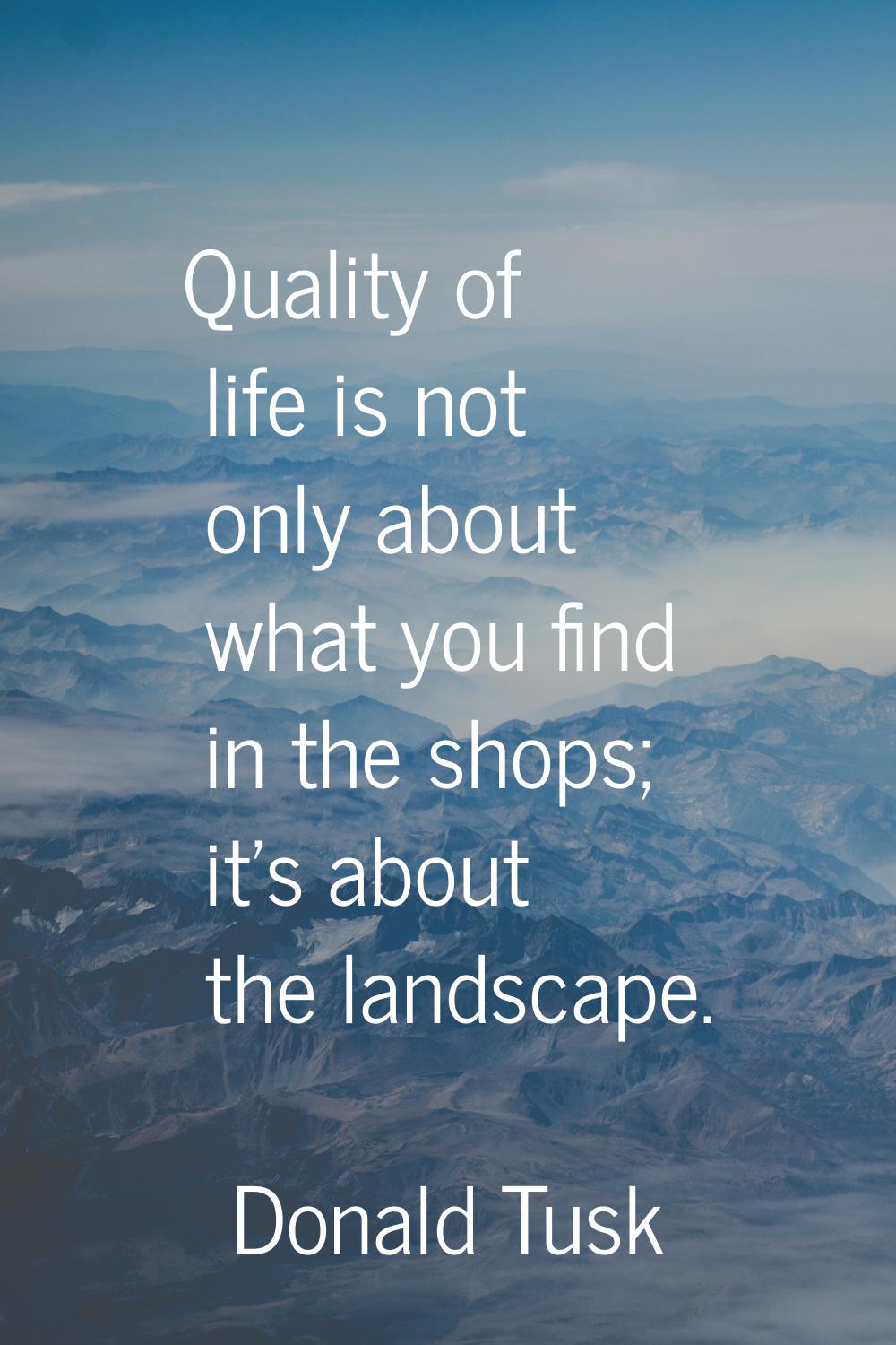Quality of life is not only about what you find in the shops; it's about the landscape.