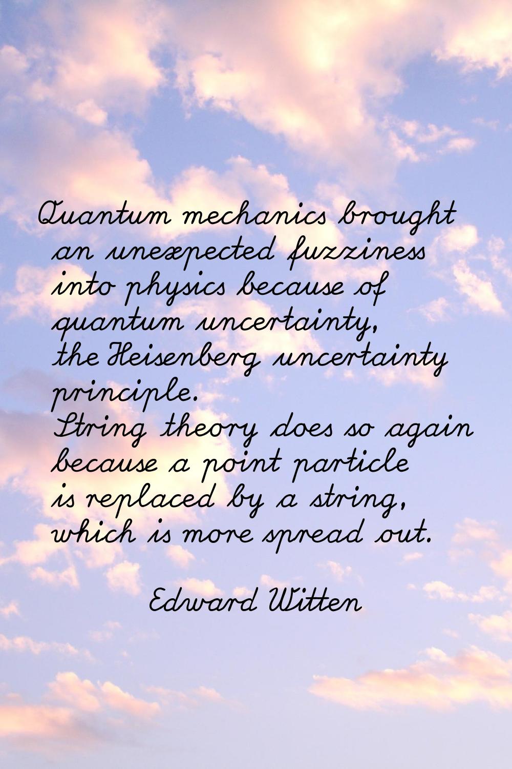 Quantum mechanics brought an unexpected fuzziness into physics because of quantum uncertainty, the 