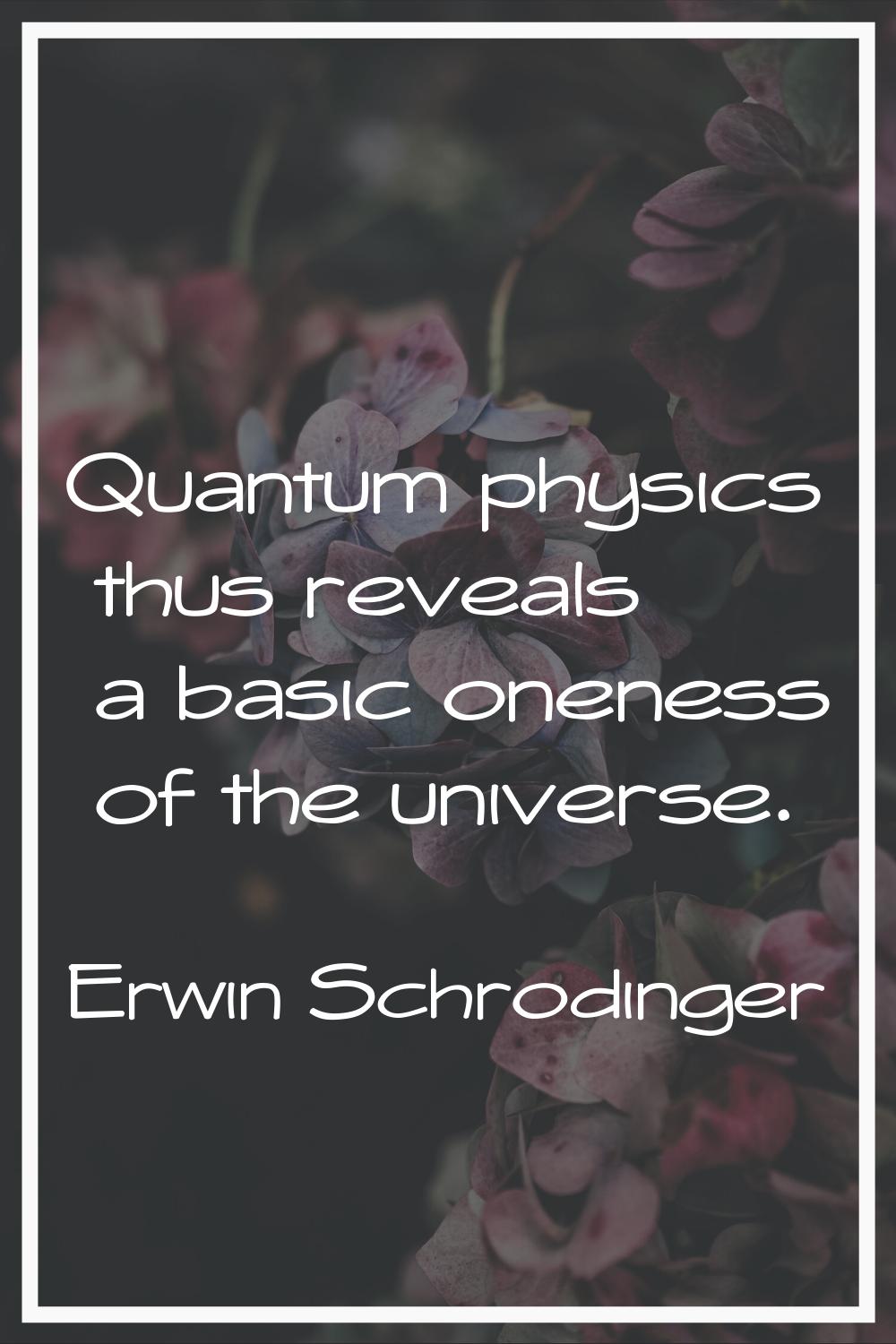 Quantum physics thus reveals a basic oneness of the universe.
